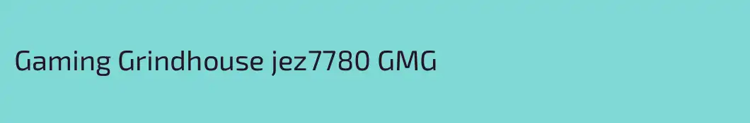 Gaming Grindhouse jez7780 GMG